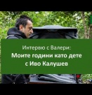 Интервю с Валери: Моите години като дете с Иво Калушев