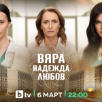 Новият български сериал „ВЯРА, НАДЕЖДА, ЛЮБОВ“ стартира на 6 март, петък, в 22 ч. по bTV