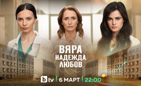 Новият български сериал „ВЯРА, НАДЕЖДА, ЛЮБОВ“ стартира на 6 март, петък, в 22 ч. по bTV