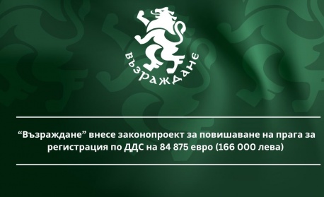 “Възраждане” внесе законопроект за повишаване на прага за регистрация по ДДС на 84 875 евро (166 000 лева) 