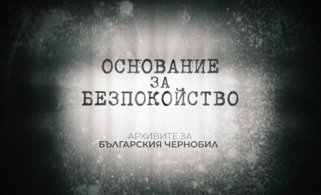 БНТ излъчва документалния филм „Основание за безпокойство. Архивите за  Българския Чернобил“