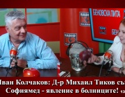 Д-р Иван Колчаков: Д-р Михаил Тиков създаде „Софиямед“ - явление в болниците!   